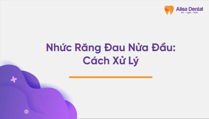 Nhức Răng Đau Nửa Đầu: Cách Xử Lý